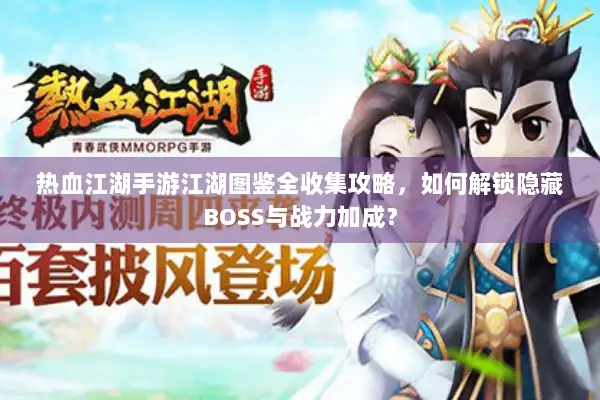 热血江湖手游江湖图鉴全收集攻略,如何解锁隐藏BOSS与战力加成? 热血江湖手游江湖图鉴全收集攻略,如何解锁隐藏BOSS与战力加成?