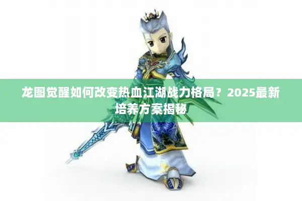 龙图觉醒如何改变热血江湖战力格局？2025最新培养方案揭秘