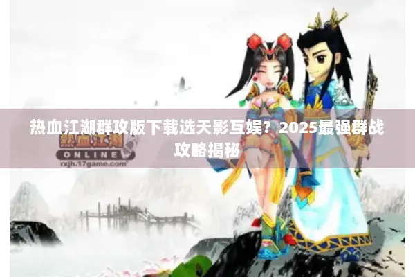 热血江湖群攻版下载选天影互娱？2025最强群战攻略揭秘