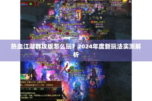 热血江湖群攻版怎么玩？2024年度新玩法实测解析