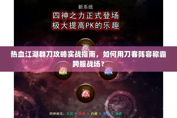 热血江湖群刀攻略实战指南，如何用刀客阵容称霸跨服战场？