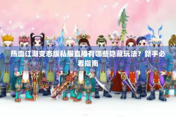 热血江湖变态版私服直播有哪些隐藏玩法？新手必看指南