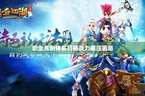 职业克制体系打破战力碾压困局 职业克制体系打破战力碾压困局