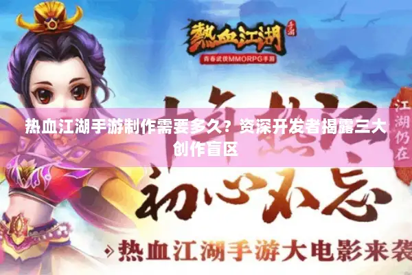 热血江湖手游制作需要多久？资深开发者揭露三大创作盲区