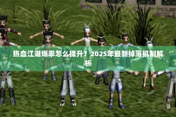 热血江湖爆率怎么提升？2025年最新掉落机制解析