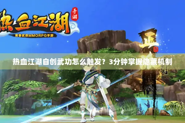热血江湖自创武功怎么触发？3分钟掌握隐藏机制