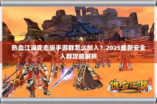 热血江湖变态版手游群怎么加入?2025最新安全入群攻略解析 热血江湖变态版手游群怎么加入?2025最新安全入群攻略解析