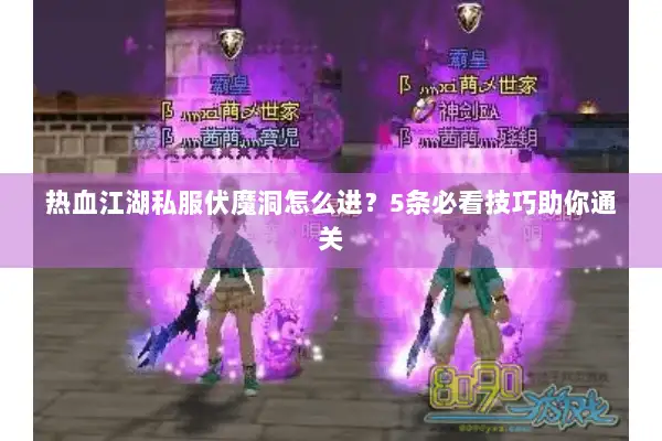 热血江湖私服伏魔洞怎么进？5条必看技巧助你通关