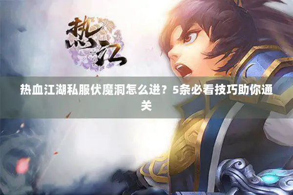 热血江湖私服伏魔洞怎么进？5条必看技巧助你通关