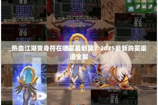 热血江湖变身符在哪买最划算？2025最新购买渠道全解