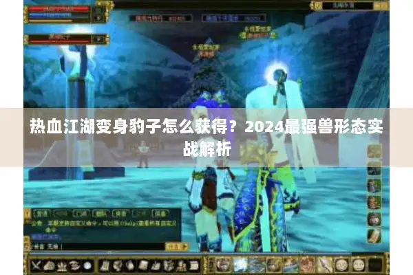 热血江湖变身豹子怎么获得？2024最强兽形态实战解析