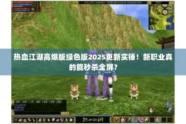 热血江湖高爆版绿色版2025更新实锤！新职业真的能秒杀全屏？