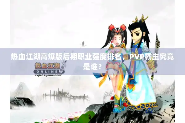 热血江湖高爆版后期职业强度排名，PVP霸主究竟是谁？