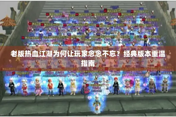 老版热血江湖为何让玩家念念不忘？经典版本重温指南