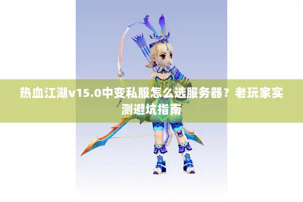 热血江湖v15.0中变私服怎么选服务器？老玩家实测避坑指南