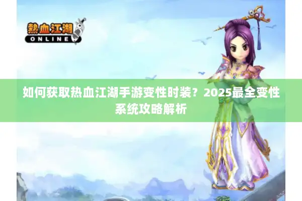 如何获取热血江湖手游变性时装？2025最全变性系统攻略解析