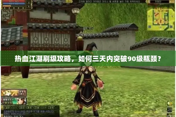 热血江湖刷级攻略,如何三天内突破90级瓶颈? 热血江湖刷级攻略,如何三天内突破90级瓶颈?