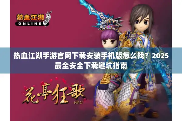热血江湖手游官网下载安装手机版怎么找?2025最全安全下载避坑指南 热血江湖手游官网下载安装手机版怎么找?2025最全安全下载避坑指南