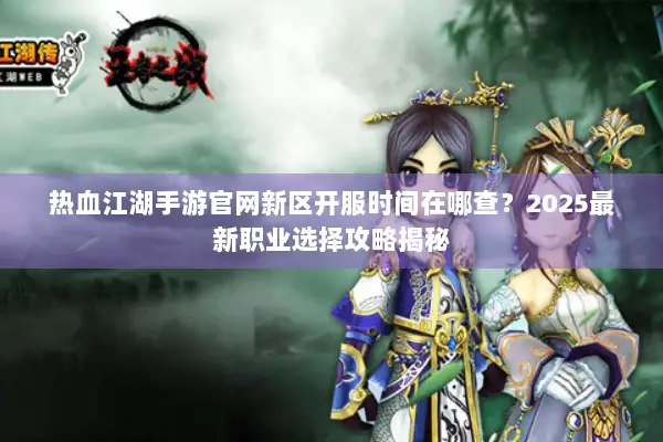 热血江湖手游官网新区开服时间在哪查?2025最新职业选择攻略揭秘 热血江湖手游官网新区开服时间在哪查?2025最新职业选择攻略揭秘