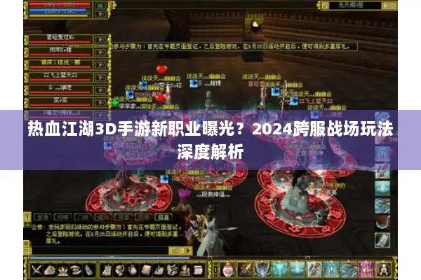 热血江湖3D手游新职业曝光?2024跨服战场玩法深度解析 热血江湖3D手游新职业曝光?2024跨服战场玩法深度解析