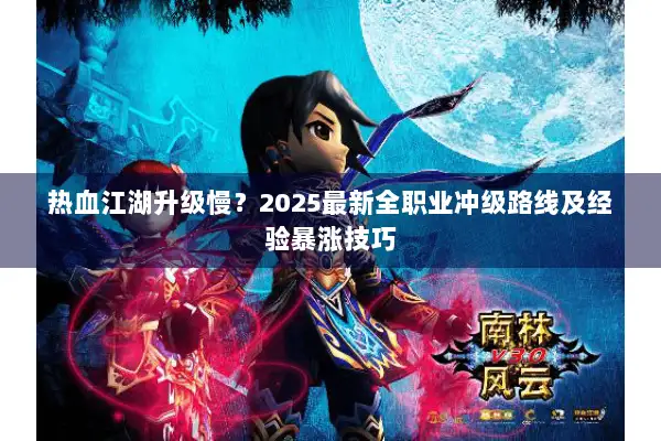 热血江湖升级慢?2025最新全职业冲级路线及经验暴涨技巧 热血江湖升级慢?2025最新全职业冲级路线及经验暴涨技巧