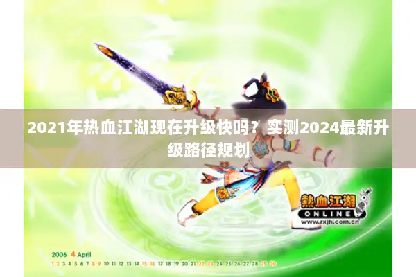 2021年热血江湖现在升级快吗？实测2024最新升级路径规划