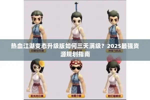 热血江湖变态升级版如何三天满级？2025最强资源规划指南