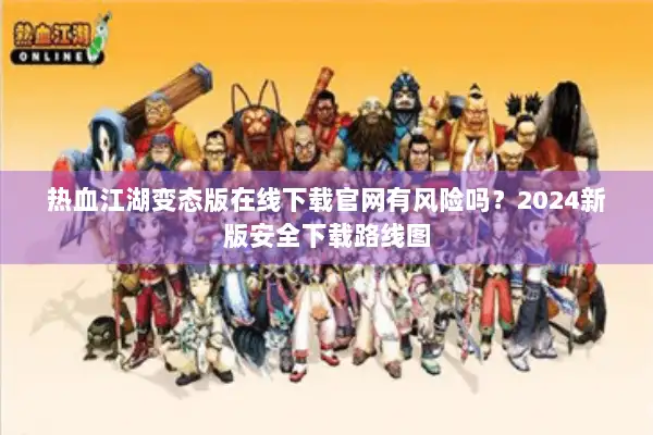 热血江湖变态版在线下载官网有风险吗？2024新版安全下载路线图
