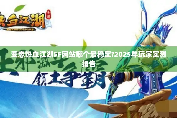 变态热血江湖SF网站哪个最稳定?2025年玩家实测报告