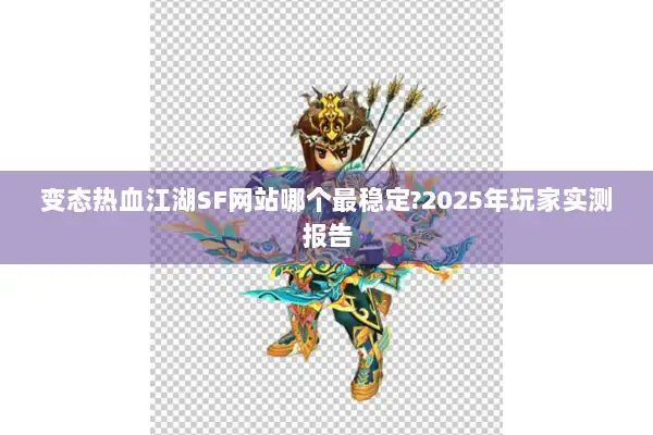 变态热血江湖SF网站哪个最稳定?2025年玩家实测报告
