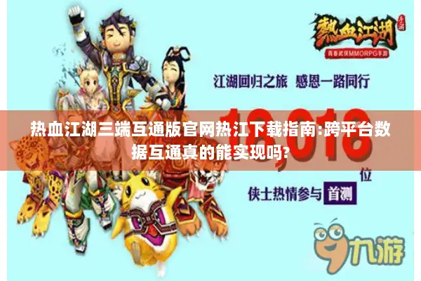 热血江湖三端互通版官网热江下载指南:跨平台数据互通真的能实现吗? 热血江湖三端互通版官网热江下载指南:跨平台数据互通真的能实现吗?