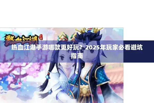 热血江湖手游哪款更好玩?2025年玩家必看避坑指南 热血江湖手游哪款更好玩?2025年玩家必看避坑指南