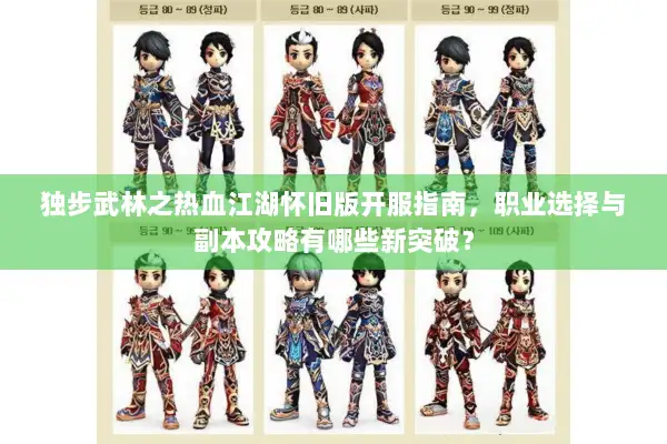 独步武林之热血江湖怀旧版开服指南，职业选择与副本攻略有哪些新突破？