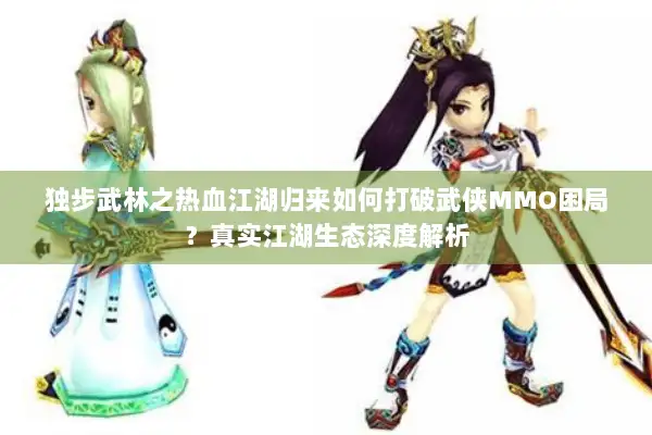 独步武林之热血江湖归来如何打破武侠MMO困局？真实江湖生态深度解析
