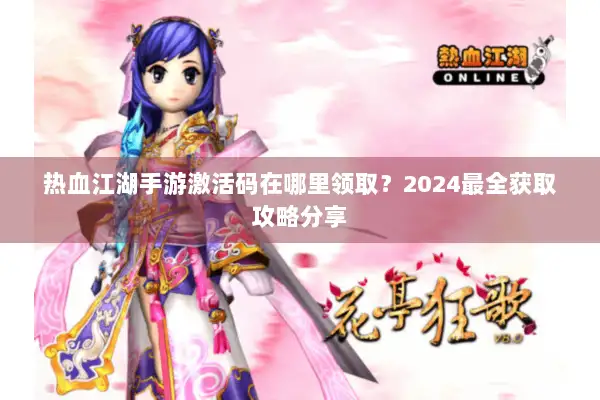 热血江湖手游激活码在哪里领取？2024最全获取攻略分享