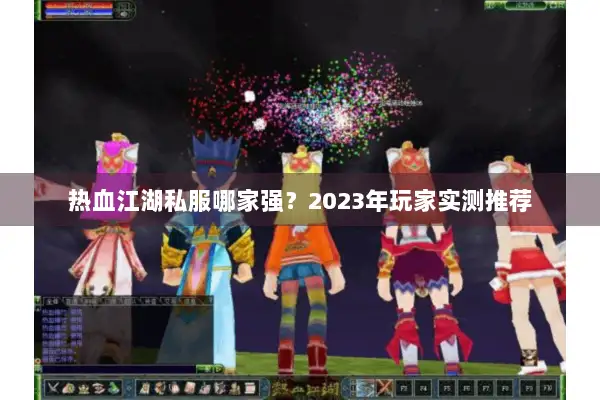 热血江湖私服哪家强？2023年玩家实测推荐