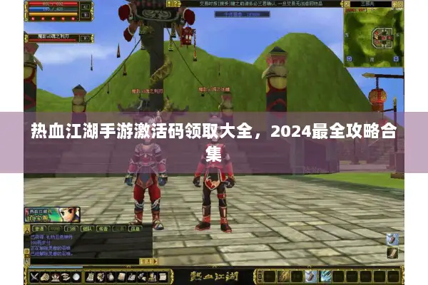 热血江湖手游激活码领取大全，2024最全攻略合集
