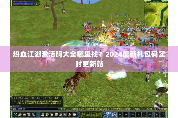 热血江湖激活码大全哪里找？2024最新礼包码实时更新站