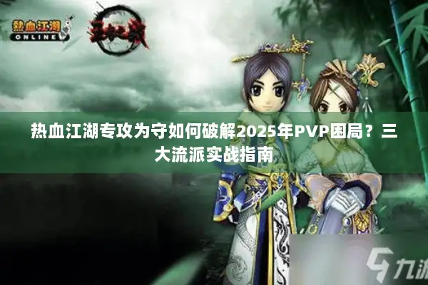 热血江湖专攻为守如何破解2025年PVP困局？三大流派实战指南