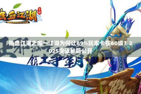 热血江湖之唯一江湖为何让89%玩家卡在60级？2025突破秘籍公开