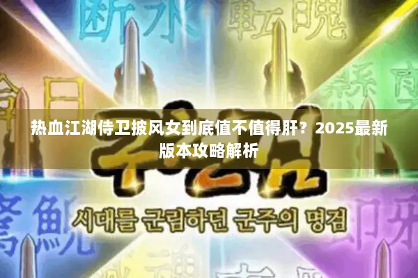 热血江湖侍卫披风女到底值不值得肝？2025最新版本攻略解析