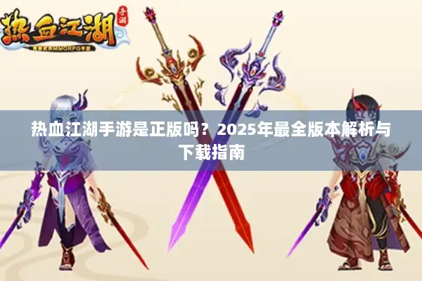 热血江湖手游是正版吗？2025年最全版本解析与下载指南