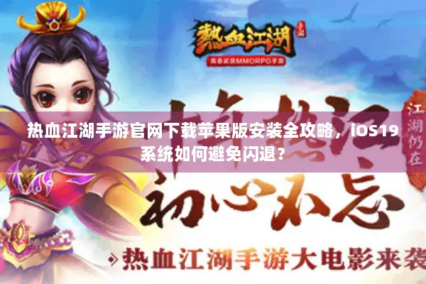 热血江湖手游官网下载苹果版安装全攻略,iOS19系统如何避免闪退? 热血江湖手游官网下载苹果版安装全攻略,iOS19系统如何避免闪退?