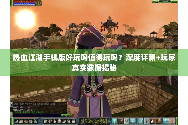 热血江湖手机版好玩吗值得玩吗?深度评测+玩家真实数据揭秘 热血江湖手机版好玩吗值得玩吗?深度评测+玩家真实数据揭秘