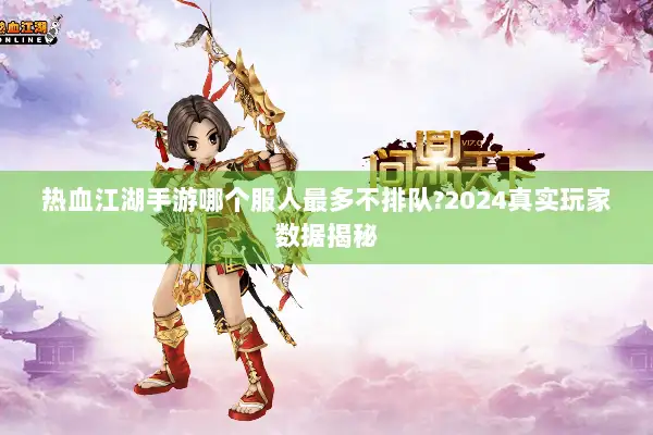 热血江湖手游哪个服人最多不排队?2024真实玩家数据揭秘