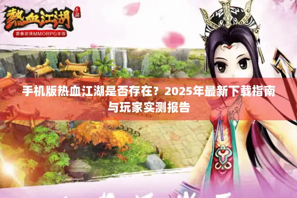 手机版热血江湖是否存在?2025年最新下载指南与玩家实测报告 手机版热血江湖是否存在?2025年最新下载指南与玩家实测报告