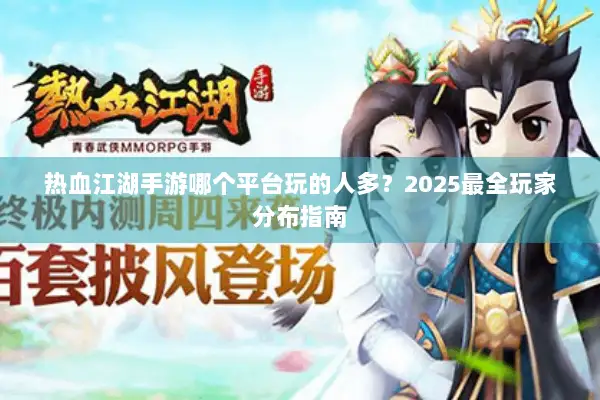 热血江湖手游哪个平台玩的人多？2025最全玩家分布指南