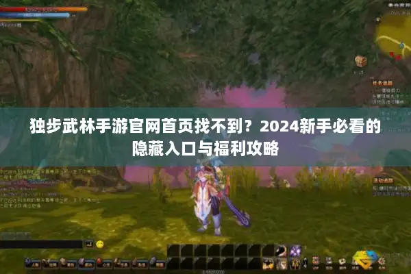 独步武林手游官网首页找不到？2024新手必看的隐藏入口与福利攻略