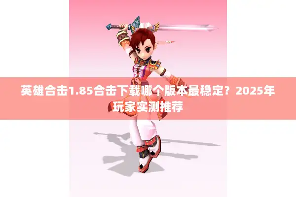 英雄合击1.85合击下载哪个版本最稳定？2025年玩家实测推荐