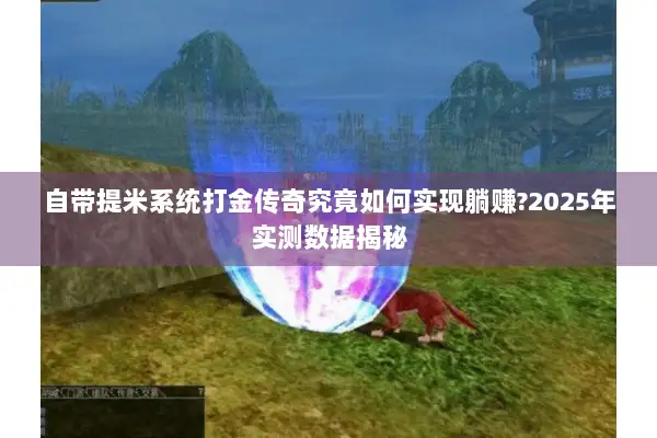 自带提米系统打金传奇究竟如何实现躺赚?2025年实测数据揭秘